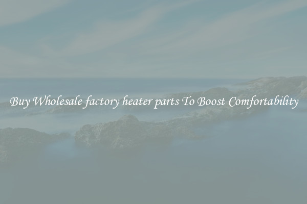 Buy Wholesale factory heater parts To Boost Comfortability