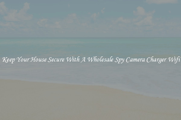 Keep Your House Secure With A Wholesale Spy Camera Charger Wifi