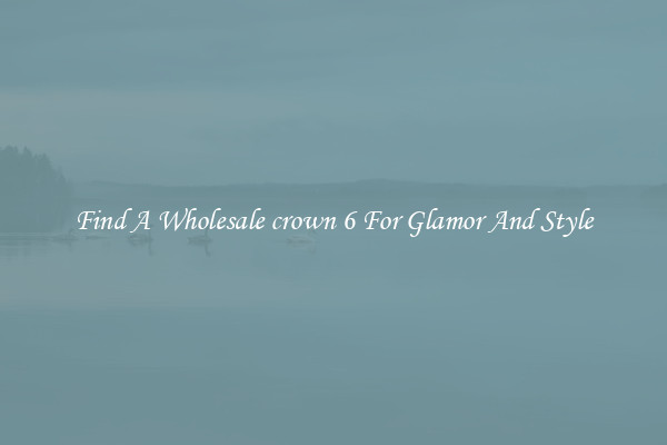 Find A Wholesale crown 6 For Glamor And Style