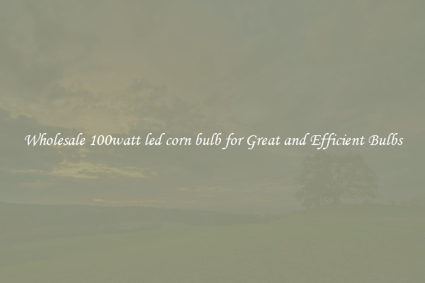 Wholesale 100watt led corn bulb for Great and Efficient Bulbs