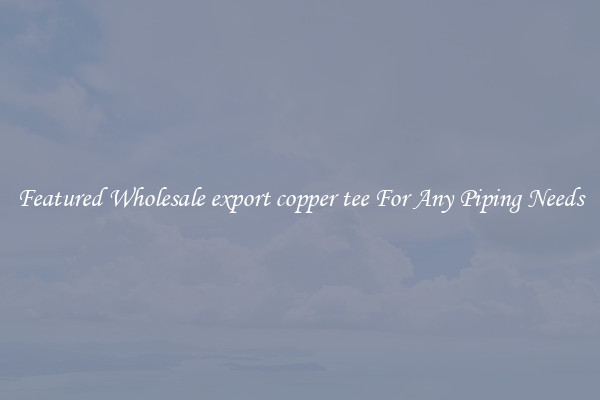 Featured Wholesale export copper tee For Any Piping Needs