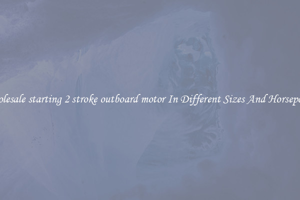 Wholesale starting 2 stroke outboard motor In Different Sizes And Horsepower