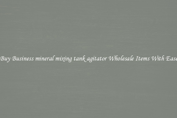 Buy Business mineral mixing tank agitator Wholesale Items With Ease