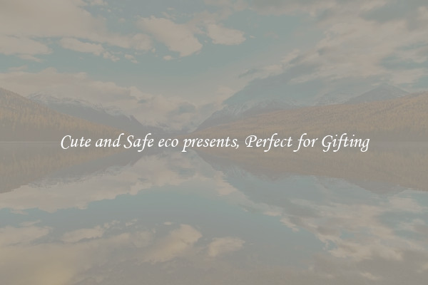 Cute and Safe eco presents, Perfect for Gifting