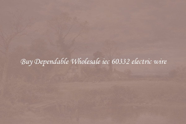 Buy Dependable Wholesale iec 60332 electric wire