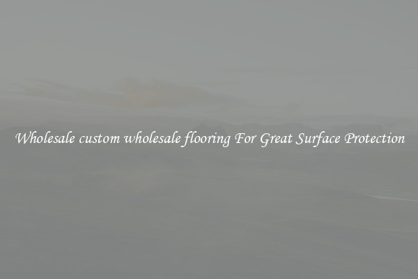 Wholesale custom wholesale flooring For Great Surface Protection