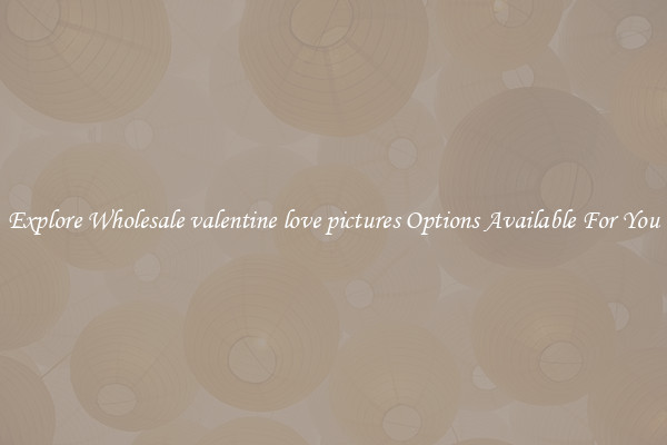 Explore Wholesale valentine love pictures Options Available For You
