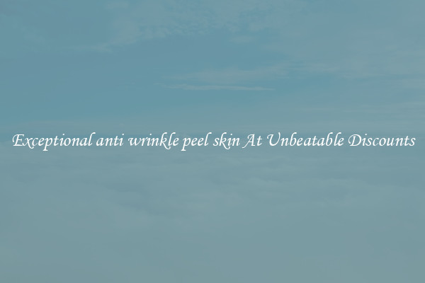 Exceptional anti wrinkle peel skin At Unbeatable Discounts