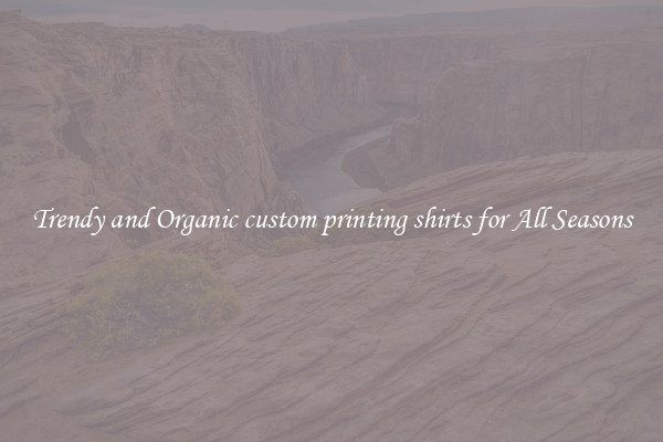 Trendy and Organic custom printing shirts for All Seasons