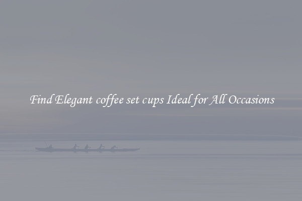 Find Elegant coffee set cups Ideal for All Occasions