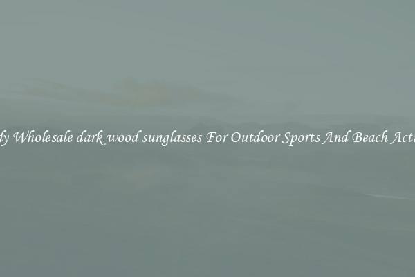 Trendy Wholesale dark wood sunglasses For Outdoor Sports And Beach Activities
