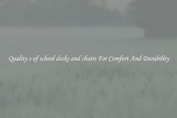Quality s of school desks and chairs For Comfort And Durability