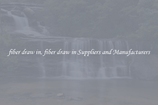 fiber draw in, fiber draw in Suppliers and Manufacturers