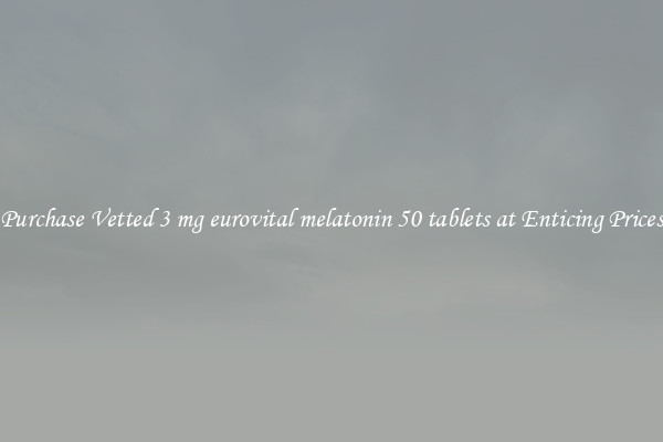 Purchase Vetted 3 mg eurovital melatonin 50 tablets at Enticing Prices