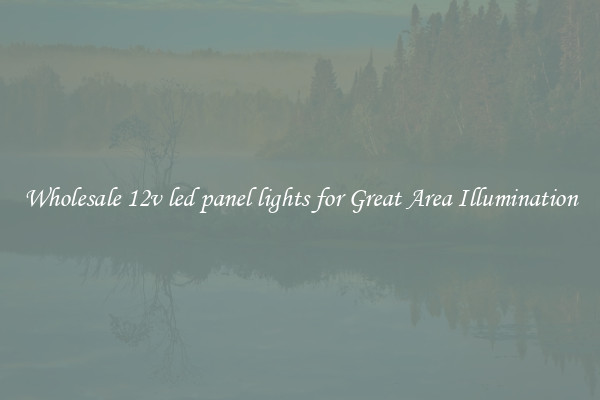 Wholesale 12v led panel lights for Great Area Illumination
