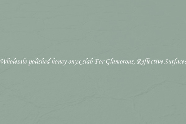 Wholesale polished honey onyx slab For Glamorous, Reflective Surfaces
