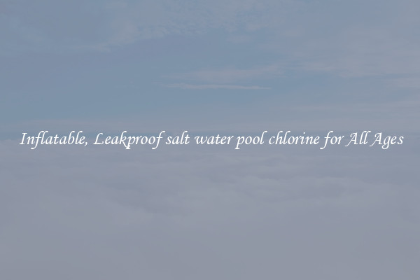Inflatable, Leakproof salt water pool chlorine for All Ages