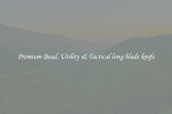 Premium Bead, Utility & Tactical long blade knife