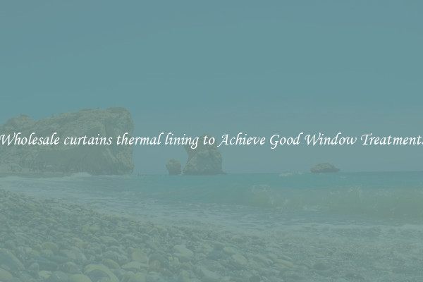 Wholesale curtains thermal lining to Achieve Good Window Treatments