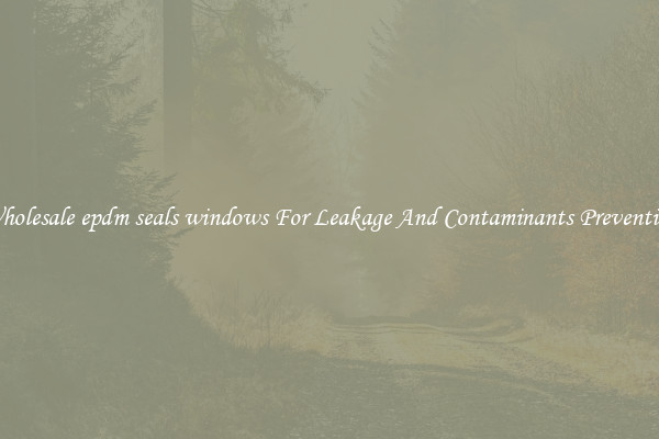 Wholesale epdm seals windows For Leakage And Contaminants Prevention