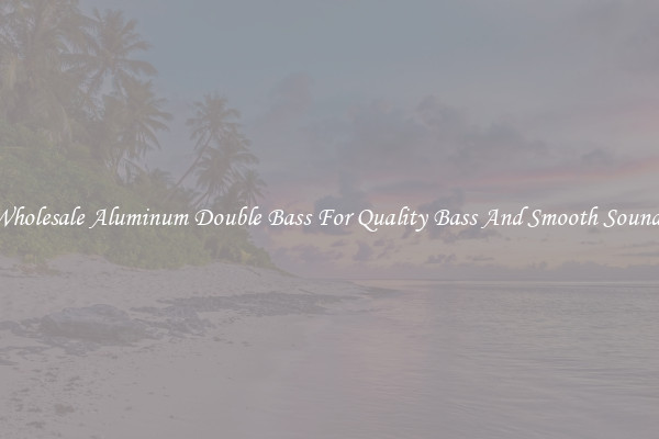 Wholesale Aluminum Double Bass For Quality Bass And Smooth Sounds