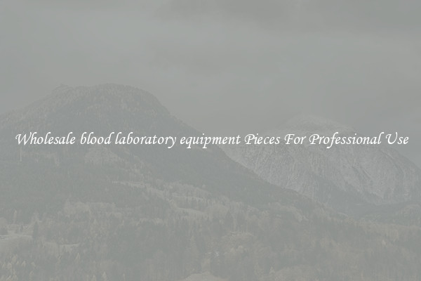 Wholesale blood laboratory equipment Pieces For Professional Use