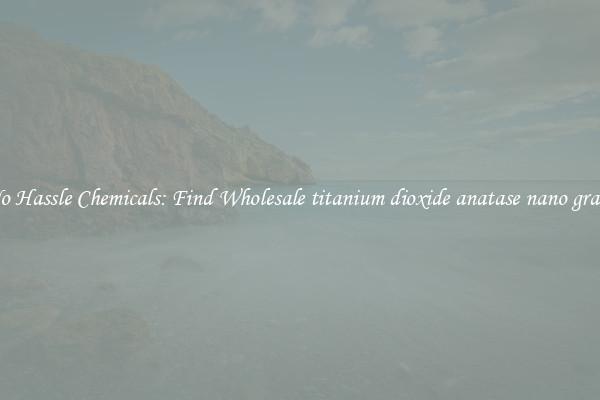 No Hassle Chemicals: Find Wholesale titanium dioxide anatase nano grade