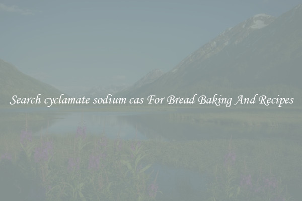 Search cyclamate sodium cas For Bread Baking And Recipes