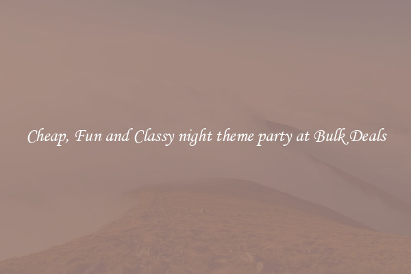Cheap, Fun and Classy night theme party at Bulk Deals