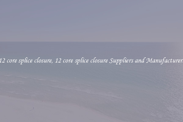 12 core splice closure, 12 core splice closure Suppliers and Manufacturers