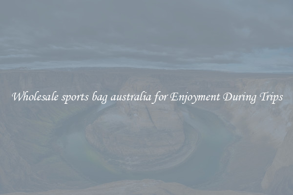 Wholesale sports bag australia for Enjoyment During Trips