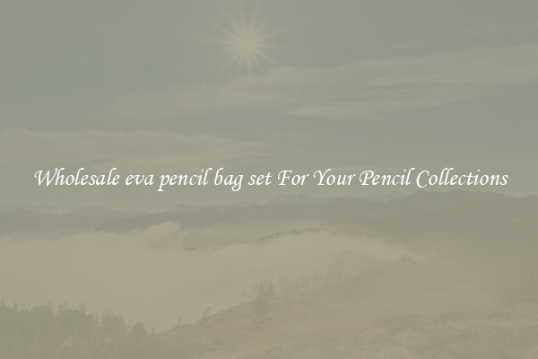 Wholesale eva pencil bag set For Your Pencil Collections
