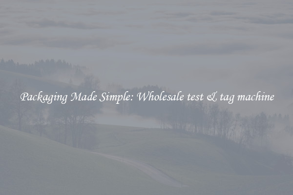 Packaging Made Simple: Wholesale test & tag machine