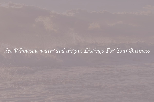 See Wholesale water and air pvc Listings For Your Business