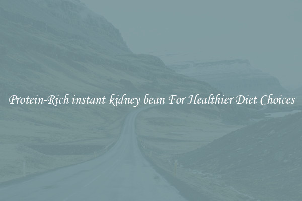 Protein-Rich instant kidney bean For Healthier Diet Choices