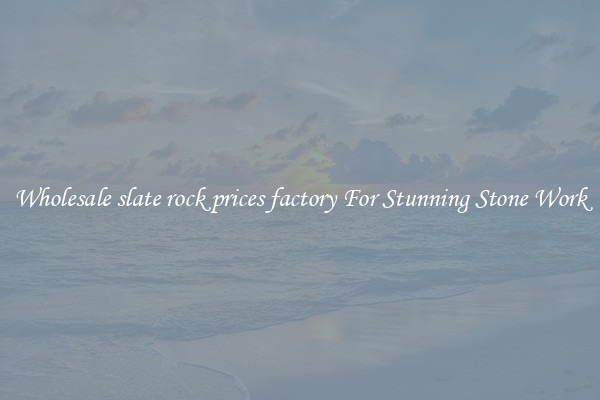 Wholesale slate rock prices factory For Stunning Stone Work