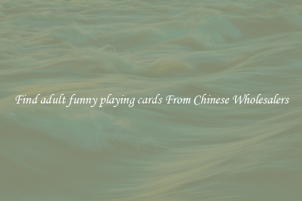Find adult funny playing cards From Chinese Wholesalers