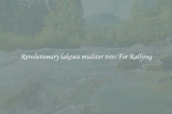 Revolutionary lakesea mudster tires For Rallying