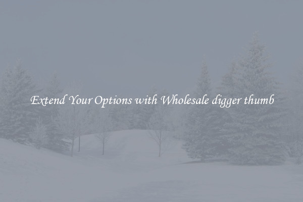 Extend Your Options with Wholesale digger thumb
