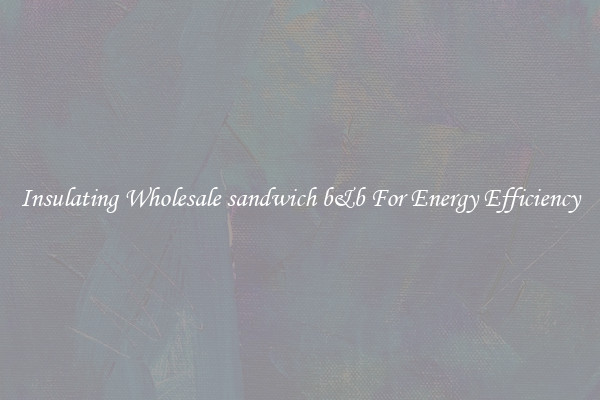 Insulating Wholesale sandwich b&b For Energy Efficiency