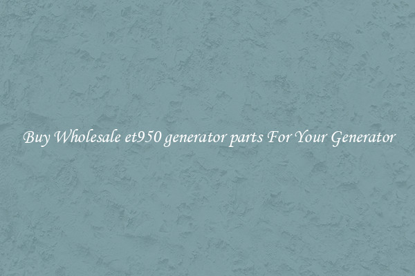 Buy Wholesale et950 generator parts For Your Generator