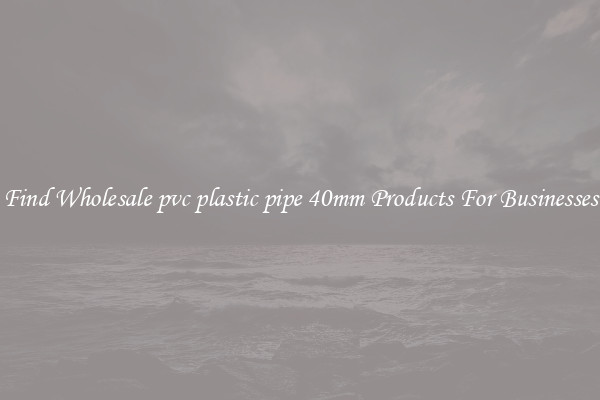 Find Wholesale pvc plastic pipe 40mm Products For Businesses