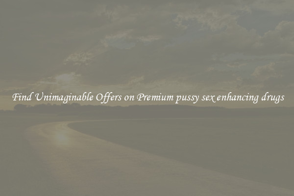 Find Unimaginable Offers on Premium pussy sex enhancing drugs