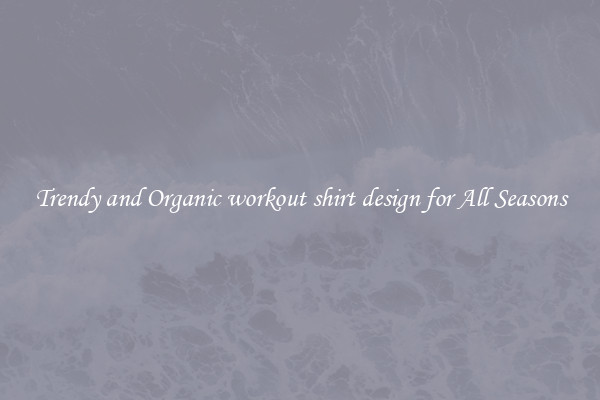 Trendy and Organic workout shirt design for All Seasons