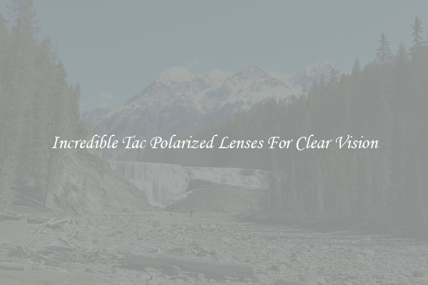 Incredible Tac Polarized Lenses For Clear Vision