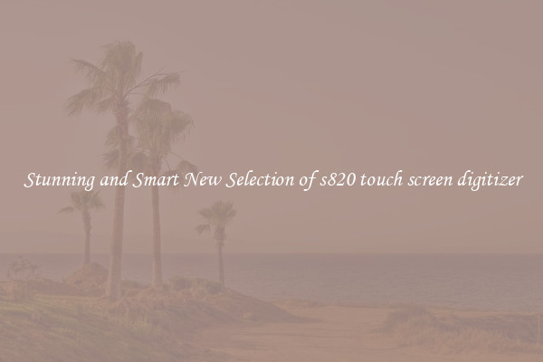 Stunning and Smart New Selection of s820 touch screen digitizer