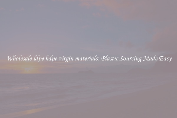 Wholesale ldpe hdpe virgin materials: Plastic Sourcing Made Easy