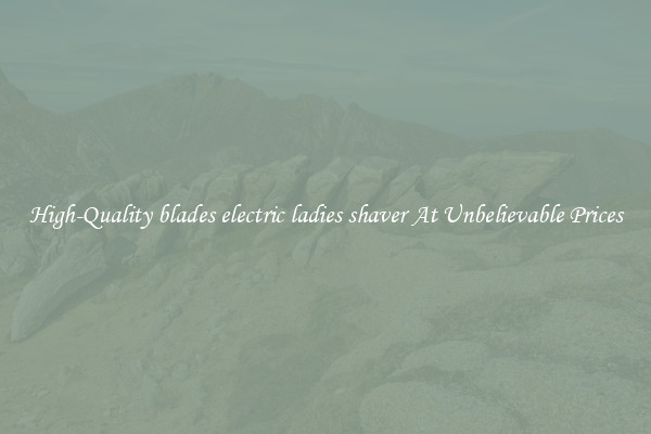High-Quality blades electric ladies shaver At Unbelievable Prices