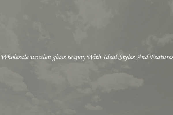 Wholesale wooden glass teapoy With Ideal Styles And Features