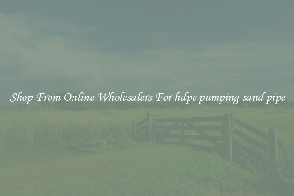 Shop From Online Wholesalers For hdpe pumping sand pipe